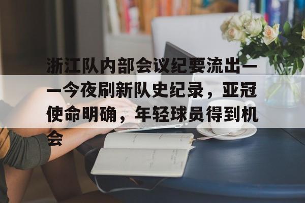 ac 米兰中文官网-浙江队内部会议纪要流出——今夜刷新队史纪录，亚冠使命明确，年轻球员得到机会