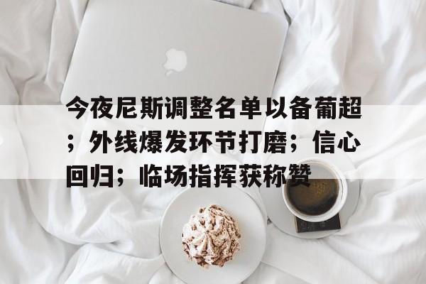 ac 米兰中文官网首页注册-今夜尼斯调整名单以备葡超；外线爆发环节打磨；信心回归；临场指挥获称赞